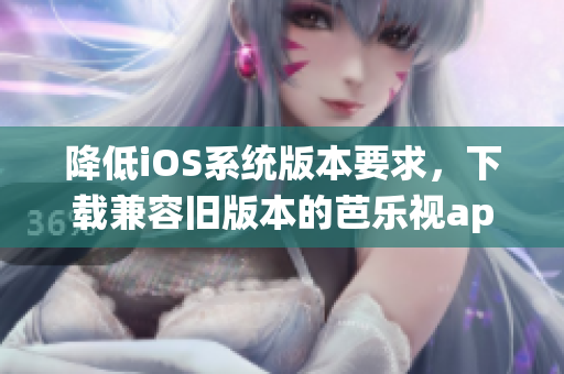 降低iOS系統(tǒng)版本要求，下載兼容舊版本的芭樂視app