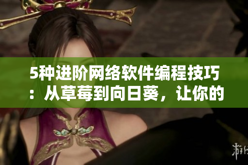 5種進階網(wǎng)絡(luò)軟件編程技巧：從草莓到向日葵，讓你的軟件更加優(yōu)質(zhì)