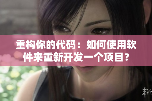 重構(gòu)你的代碼：如何使用軟件來(lái)重新開發(fā)一個(gè)項(xiàng)目？