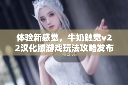 體驗新感覺，牛奶觸覺v22漢化版游戲玩法攻略發(fā)布！