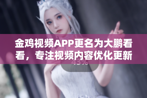金雞視頻APP更名為大鵬看看，專(zhuān)注視頻內(nèi)容優(yōu)化更新。