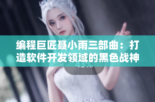 編程巨匠聶小雨三部曲：打造軟件開(kāi)發(fā)領(lǐng)域的黑色戰(zhàn)神