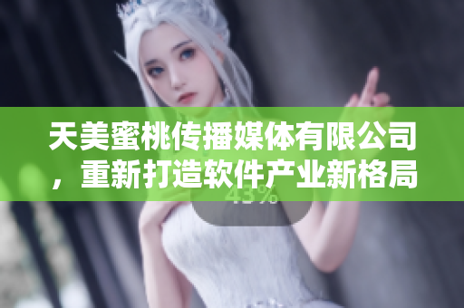 天美蜜桃傳播媒體有限公司，重新打造軟件產(chǎn)業(yè)新格局