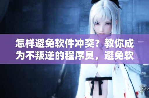 怎樣避免軟件沖突？教你成為不叛逆的程序員，避免軟件暴走！
