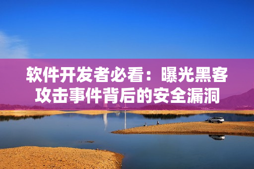 軟件開(kāi)發(fā)者必看：曝光黑客攻擊事件背后的安全漏洞