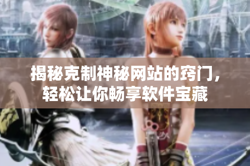 揭秘克制神秘網(wǎng)站的竅門(mén)，輕松讓你暢享軟件寶藏