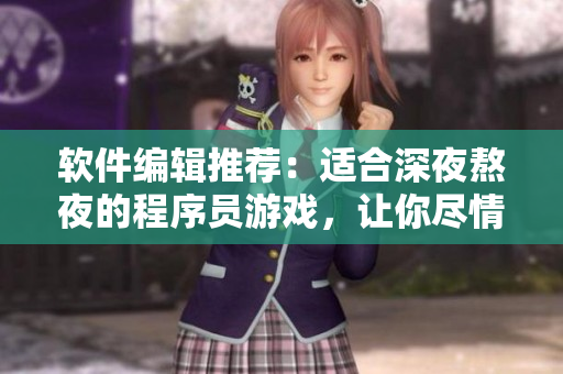 軟件編輯推薦：適合深夜熬夜的程序員游戲，讓你盡情挑戰(zhàn)編程技術(shù)