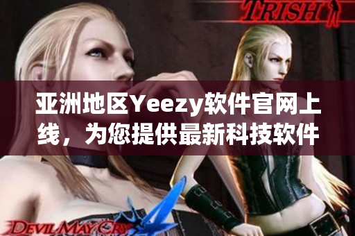 亞洲地區(qū)Yeezy軟件官網(wǎng)上線，為您提供最新科技軟件！