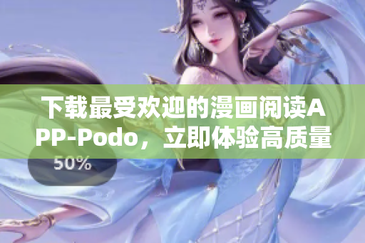 下載最受歡迎的漫畫閱讀APP-Podo，立即體驗(yàn)高質(zhì)量漫畫特色服務(wù)！