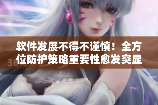 軟件發(fā)展不得不謹(jǐn)慎！全方位防護(hù)策略重要性愈發(fā)突顯