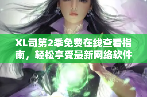 XL司第2季免費在線查看指南，輕松享受最新網(wǎng)絡(luò)軟件
