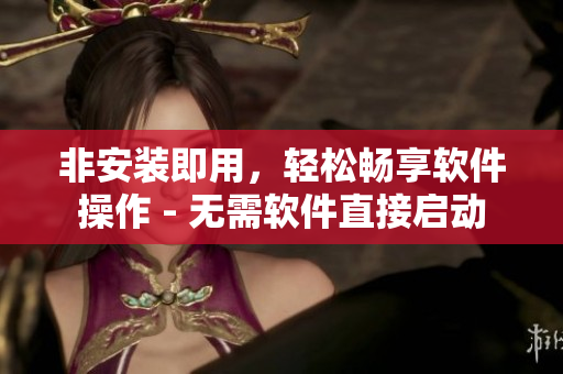 非安裝即用，輕松暢享軟件操作 - 無需軟件直接啟動