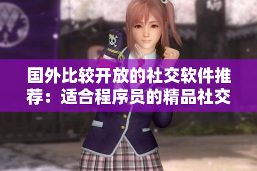 國(guó)外比較開(kāi)放的社交軟件推薦：適合程序員的精品社交平臺(tái)