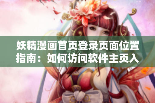 妖精漫畫首頁登錄頁面位置指南：如何訪問軟件主頁入口？