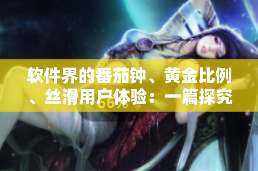 軟件界的番茄鐘、黃金比例、絲滑用戶體驗：一篇探究軟件設(shè)計的大全