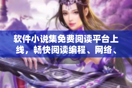 軟件小說集免費閱讀平臺上線，暢快閱讀編程、網(wǎng)絡(luò)、技術(shù)類題材