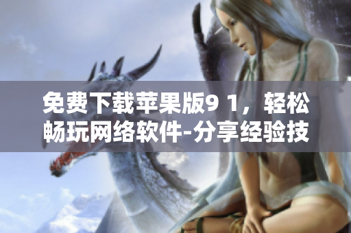 免費(fèi)下載蘋果版9 1，輕松暢玩網(wǎng)絡(luò)軟件-分享經(jīng)驗(yàn)技巧
