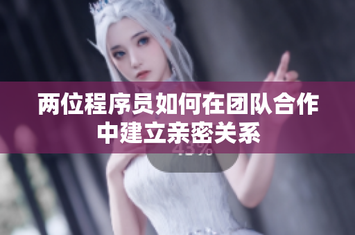 兩位程序員如何在團隊合作中建立親密關(guān)系