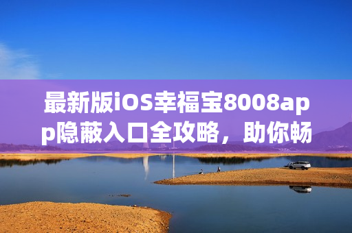 最新版iOS幸福寶8008app隱蔽入口全攻略，助你暢玩軟件