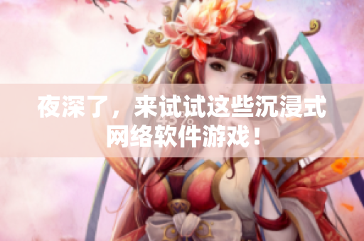 夜深了，來試試這些沉浸式網絡軟件游戲！