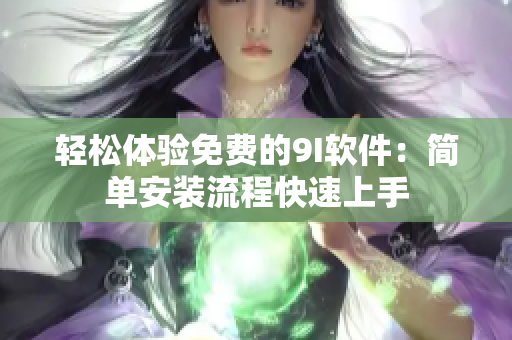 輕松體驗(yàn)免費(fèi)的9I軟件：簡(jiǎn)單安裝流程快速上手