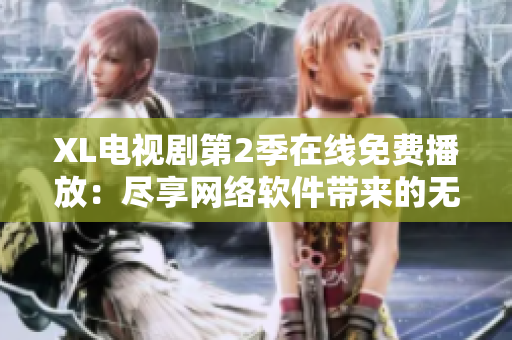 XL電視劇第2季在線免費(fèi)播放：盡享網(wǎng)絡(luò)軟件帶來(lái)的無(wú)限樂(lè)趣