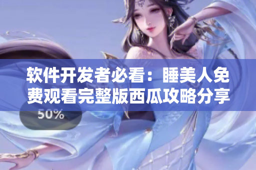 軟件開發(fā)者必看：睡美人免費觀看完整版西瓜攻略分享