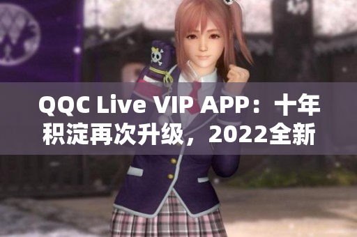 QQC Live VIP APP：十年積淀再次升級，2022全新亮相
