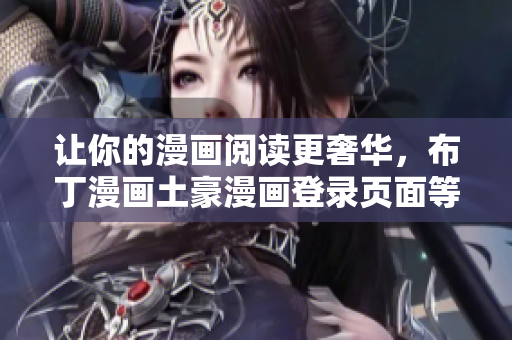 讓你的漫畫閱讀更奢華，布丁漫畫土豪漫畫登錄頁面等你來體驗(yàn)