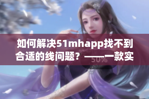 如何解決51mhapp找不到合適的線問題？——一款實(shí)用的軟件推薦