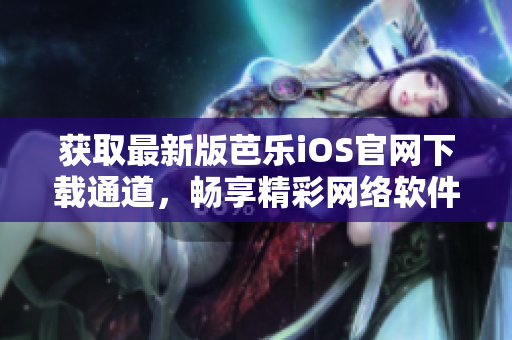獲取最新版芭樂(lè)iOS官網(wǎng)下載通道，暢享精彩網(wǎng)絡(luò)軟件體驗(yàn)