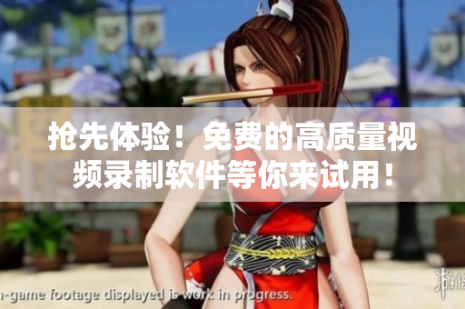 搶先體驗(yàn)！免費(fèi)的高質(zhì)量視頻錄制軟件等你來(lái)試用！