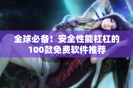 全球必備！安全性能杠杠的100款免費(fèi)軟件推薦