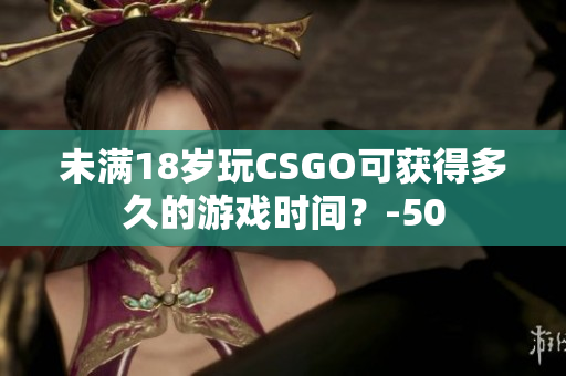 未滿18歲玩CSGO可獲得多久的游戲時(shí)間？-50