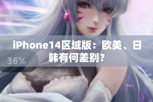 iPhone14區(qū)域版：歐美、日韓有何差別？