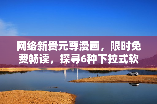 網(wǎng)絡(luò)新貴元尊漫畫，限時(shí)免費(fèi)暢讀，探尋6種下拉式軟件設(shè)計(jì)方法