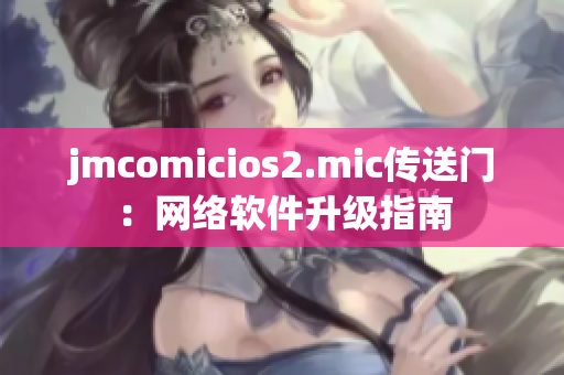 jmcomicios2.mic傳送門：網(wǎng)絡軟件升級指南