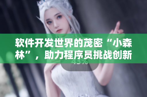 軟件開發(fā)世界的茂密“小森林”，助力程序員挑戰(zhàn)創(chuàng)新領(lǐng)域