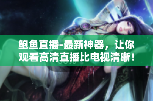 鮑魚(yú)直播-最新神器，讓你觀看高清直播比電視清晰！