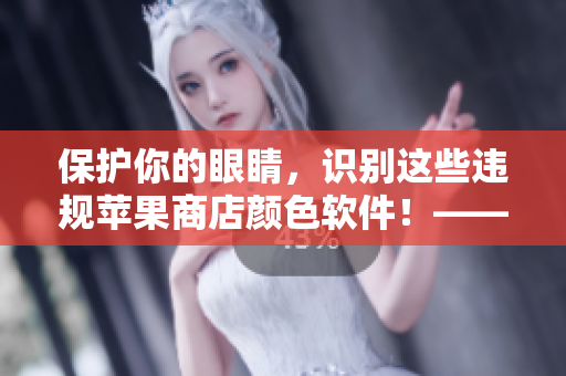 保護你的眼睛，識別這些違規(guī)蘋果商店顏色軟件！——軟件安全警示