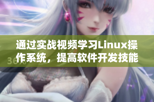 通過(guò)實(shí)戰(zhàn)視頻學(xué)習(xí)Linux操作系統(tǒng)，提高軟件開(kāi)發(fā)技能