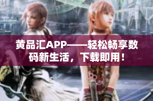 黃品匯APP——輕松暢享數(shù)碼新生活，下載即用！
