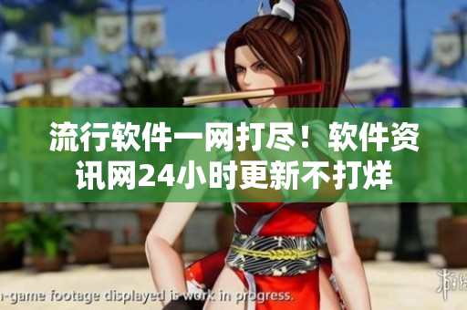 流行軟件一網(wǎng)打盡！軟件資訊網(wǎng)24小時(shí)更新不打烊