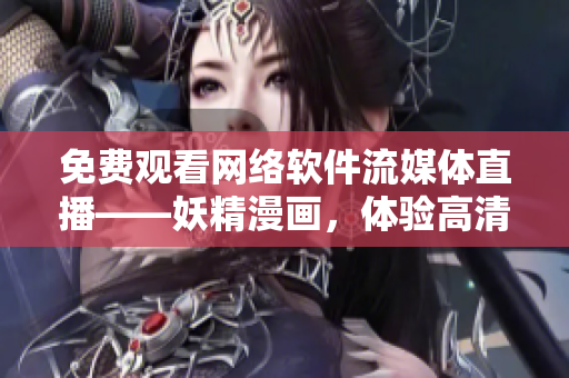 免費觀看網(wǎng)絡軟件流媒體直播——妖精漫畫，體驗高清無卡頓！