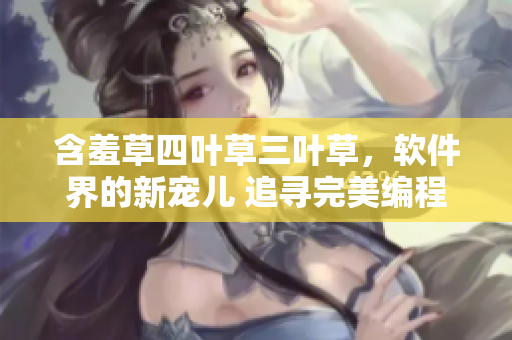 含羞草四葉草三葉草，軟件界的新寵兒 追尋完美編程藝術(shù)