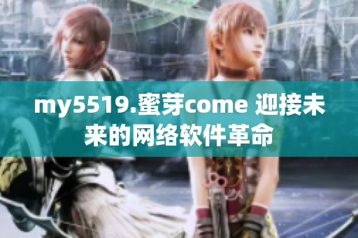 my5519.蜜芽come 迎接未來的網(wǎng)絡軟件革命