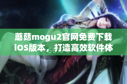 蘑菇mogu2官網(wǎng)免費下載iOS版本，打造高效軟件體驗