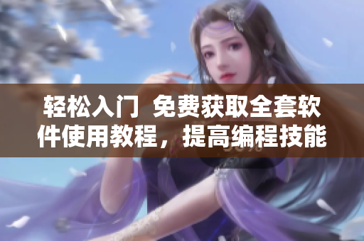 輕松入門  免費(fèi)獲取全套軟件使用教程，提高編程技能！