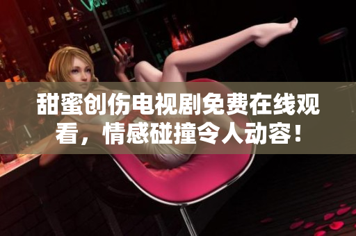 甜蜜創(chuàng)傷電視劇免費在線觀看，情感碰撞令人動容！