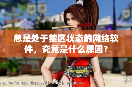 總是處于禁區(qū)狀態(tài)的網(wǎng)絡(luò)軟件，究竟是什么原因？